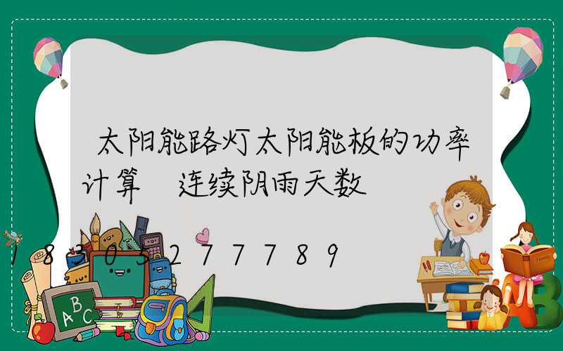 太阳能路灯太阳能板的功率计算 连续阴雨天数